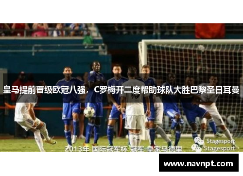 皇马提前晋级欧冠八强，C罗梅开二度帮助球队大胜巴黎圣日耳曼