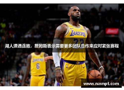湖人遭遇连败，詹姆斯表示需要更多团队合作来应对紧张赛程