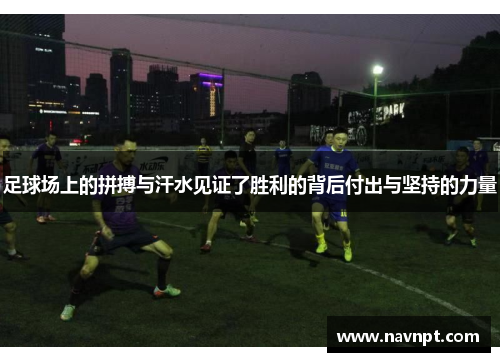足球场上的拼搏与汗水见证了胜利的背后付出与坚持的力量