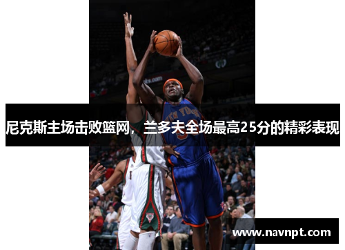 尼克斯主场击败篮网，兰多夫全场最高25分的精彩表现