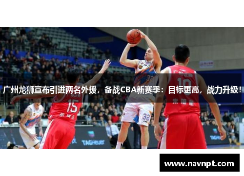 广州龙狮宣布引进两名外援，备战CBA新赛季：目标更高，战力升级！