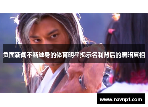 负面新闻不断缠身的体育明星揭示名利背后的黑暗真相