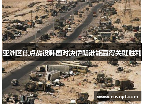 亚洲区焦点战役韩国对决伊朗谁能赢得关键胜利