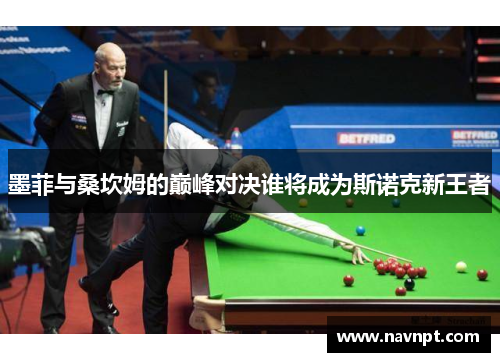 墨菲与桑坎姆的巅峰对决谁将成为斯诺克新王者