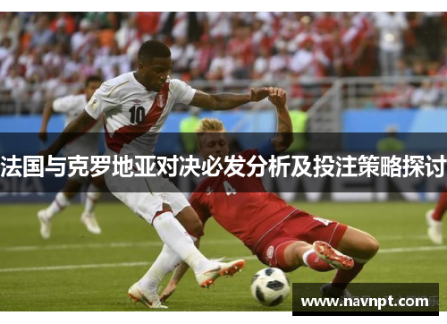 法国与克罗地亚对决必发分析及投注策略探讨