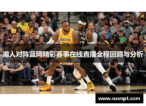 湖人对阵篮网精彩赛事在线直播全程回顾与分析
