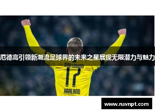 厄德高引领新潮流足球界的未来之星展现无限潜力与魅力
