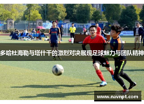 多哈杜海勒与塔什干的激烈对决展现足球魅力与团队精神