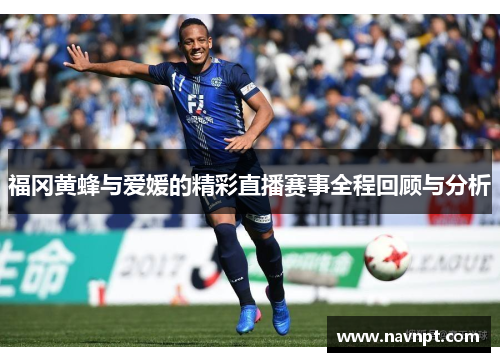 福冈黄蜂与爱媛的精彩直播赛事全程回顾与分析