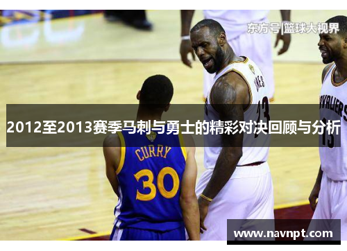 2012至2013赛季马刺与勇士的精彩对决回顾与分析